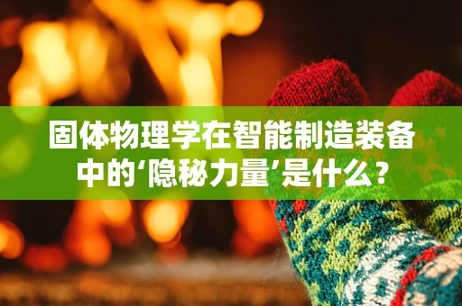 固体物理学在智能制造装备中的‘隐秘力量’是什么？