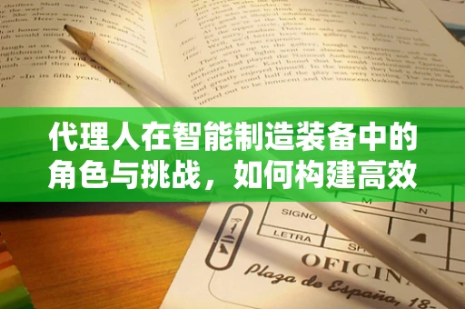 代理人在智能制造装备中的角色与挑战，如何构建高效协作网络？