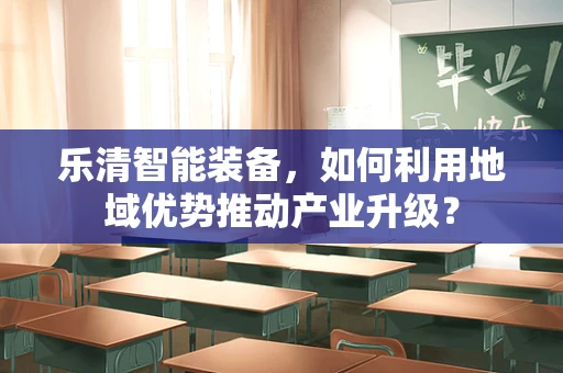 乐清智能装备，如何利用地域优势推动产业升级？