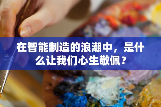 在智能制造的浪潮中，是什么让我们心生敬佩？