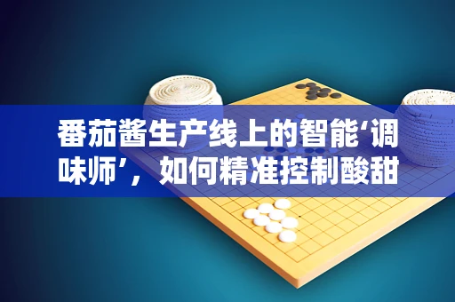 番茄酱生产线上的智能‘调味师’，如何精准控制酸甜比？