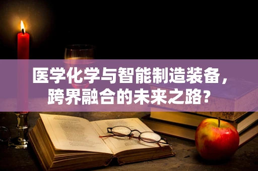 医学化学与智能制造装备，跨界融合的未来之路？