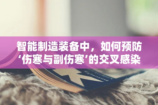 智能制造装备中，如何预防‘伤寒与副伤寒’的交叉感染？
