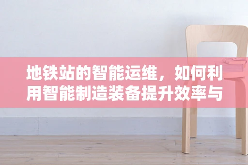 地铁站的智能运维，如何利用智能制造装备提升效率与安全？
