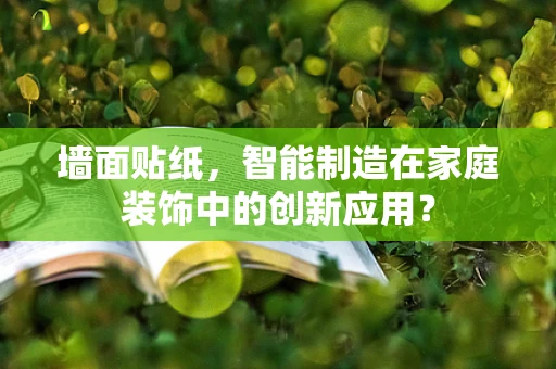 墙面贴纸，智能制造在家庭装饰中的创新应用？