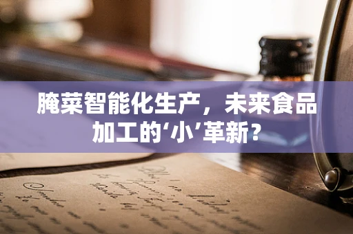 腌菜智能化生产，未来食品加工的‘小’革新？