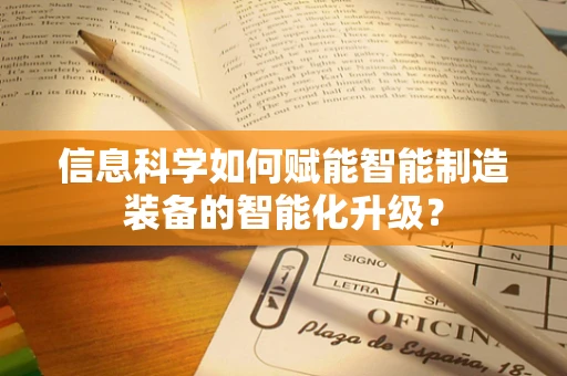 信息科学如何赋能智能制造装备的智能化升级？