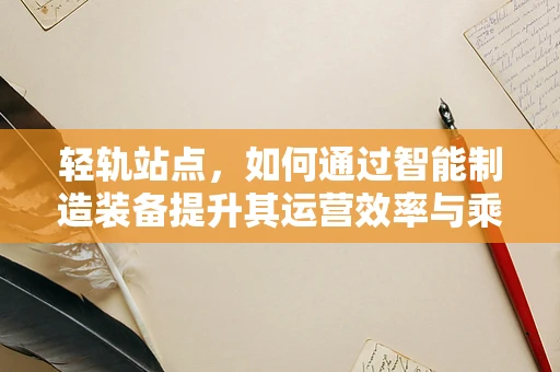 轻轨站点，如何通过智能制造装备提升其运营效率与乘客体验？