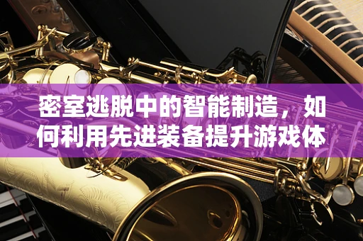 密室逃脱中的智能制造，如何利用先进装备提升游戏体验？