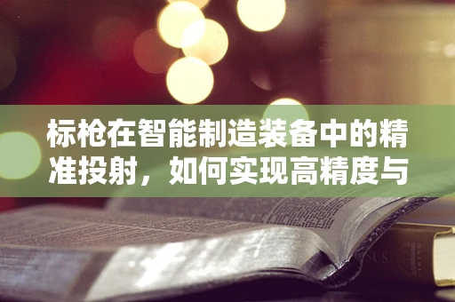 标枪在智能制造装备中的精准投射，如何实现高精度与智能化的结合？