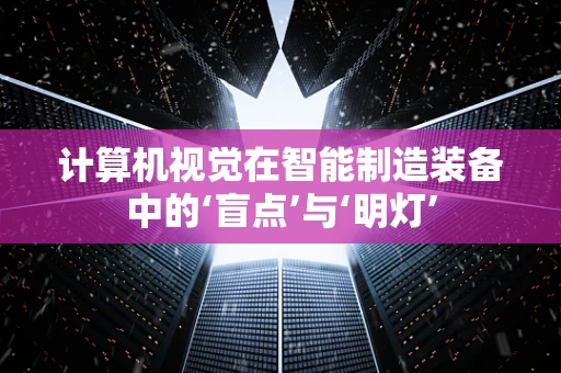 计算机视觉在智能制造装备中的‘盲点’与‘明灯’