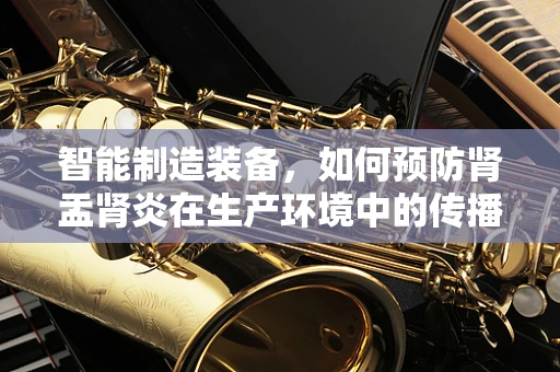 智能制造装备，如何预防肾盂肾炎在生产环境中的传播？