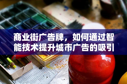 商业街广告牌，如何通过智能技术提升城市广告的吸引力？