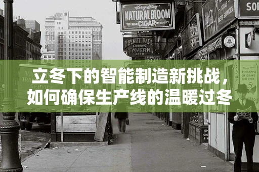 立冬下的智能制造新挑战，如何确保生产线的温暖过冬？