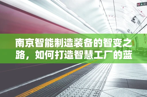 南京智能制造装备的智变之路，如何打造智慧工厂的蓝图？