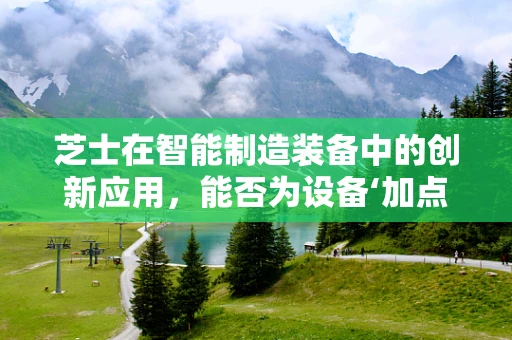 芝士在智能制造装备中的创新应用，能否为设备‘加点甜’？