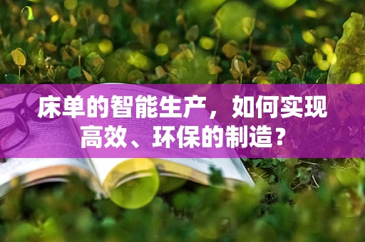 床单的智能生产，如何实现高效、环保的制造？