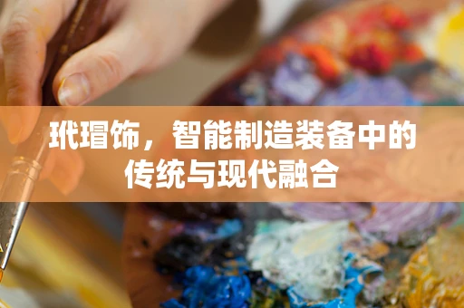 玳瑁饰，智能制造装备中的传统与现代融合