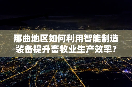那曲地区如何利用智能制造装备提升畜牧业生产效率？