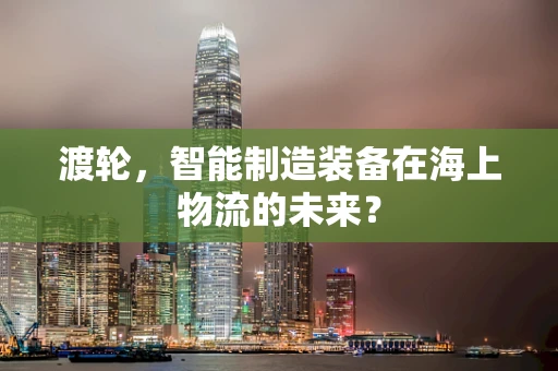 渡轮，智能制造装备在海上物流的未来？