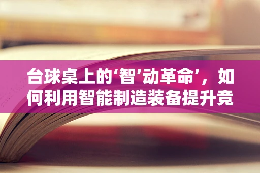 台球桌上的‘智’动革命’，如何利用智能制造装备提升竞技体验？