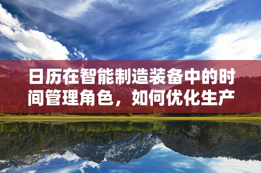 日历在智能制造装备中的时间管理角色，如何优化生产计划？