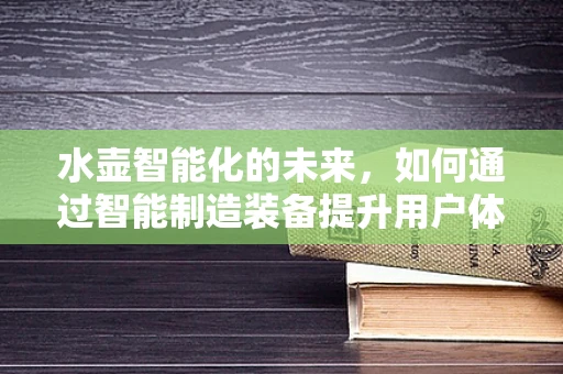 水壶智能化的未来，如何通过智能制造装备提升用户体验？