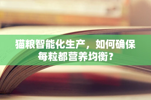 猫粮智能化生产，如何确保每粒都营养均衡？