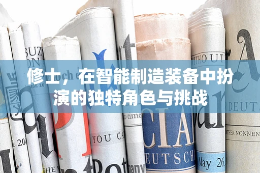 修士，在智能制造装备中扮演的独特角色与挑战