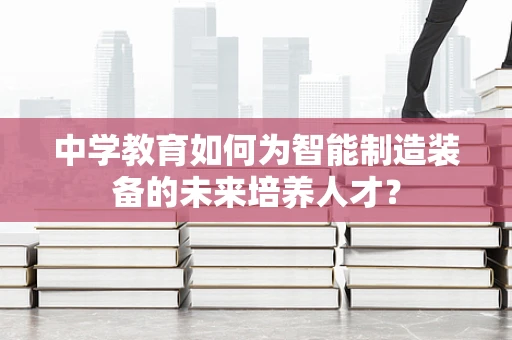 中学教育如何为智能制造装备的未来培养人才？