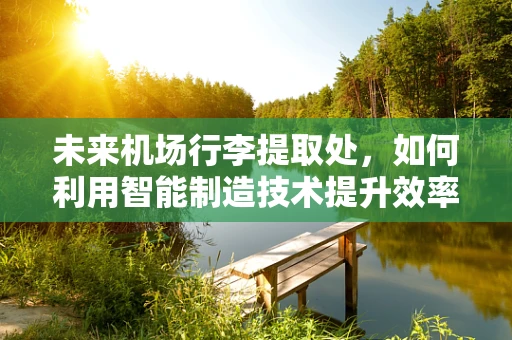 未来机场行李提取处，如何利用智能制造技术提升效率与准确性？