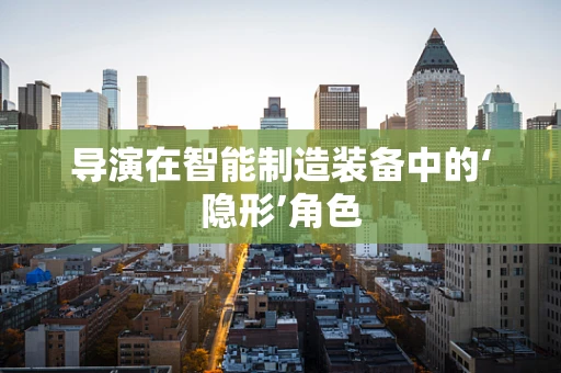 导演在智能制造装备中的‘隐形’角色