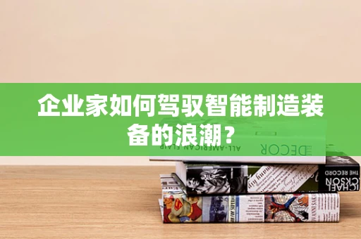 企业家如何驾驭智能制造装备的浪潮？