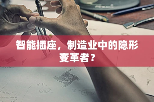 智能插座，制造业中的隐形变革者？