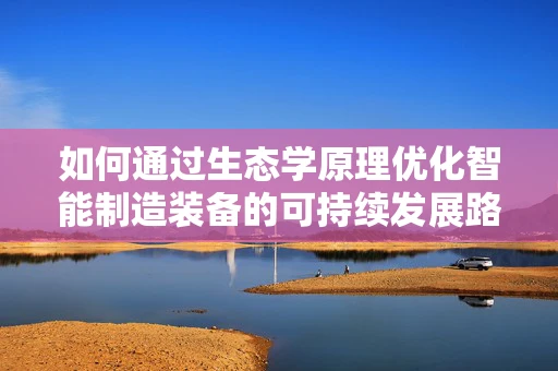 如何通过生态学原理优化智能制造装备的可持续发展路径？