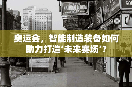 奥运会，智能制造装备如何助力打造‘未来赛场’？