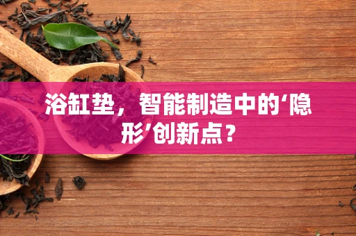 浴缸垫，智能制造中的‘隐形’创新点？
