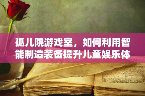 孤儿院游戏室，如何利用智能制造装备提升儿童娱乐体验？