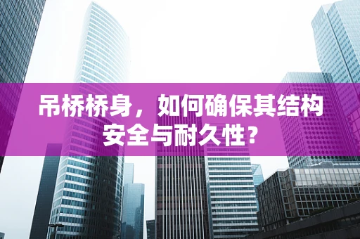 吊桥桥身，如何确保其结构安全与耐久性？