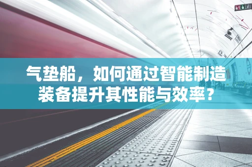 气垫船，如何通过智能制造装备提升其性能与效率？