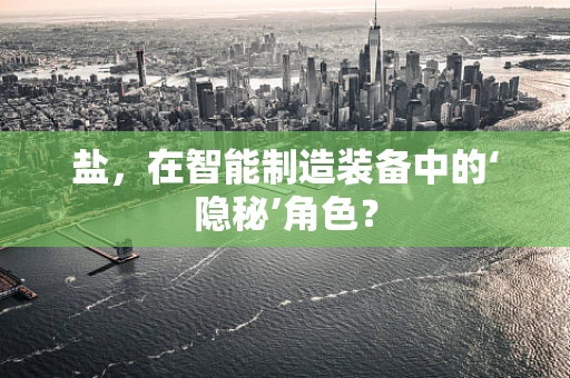 盐，在智能制造装备中的‘隐秘’角色？