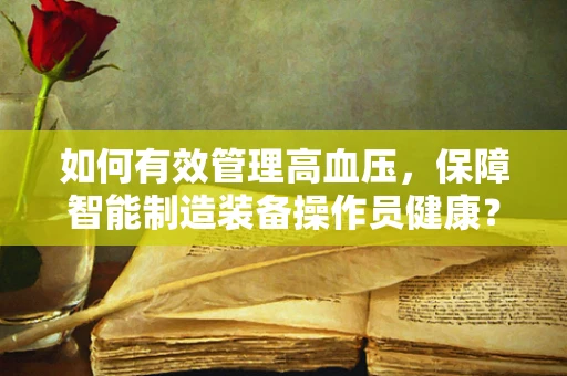 如何有效管理高血压，保障智能制造装备操作员健康？