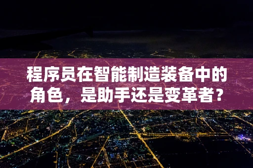 程序员在智能制造装备中的角色，是助手还是变革者？