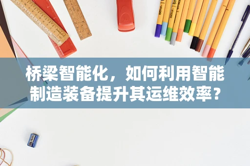桥梁智能化，如何利用智能制造装备提升其运维效率？