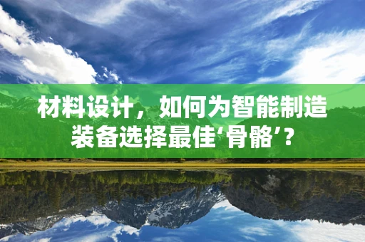 材料设计，如何为智能制造装备选择最佳‘骨骼’？