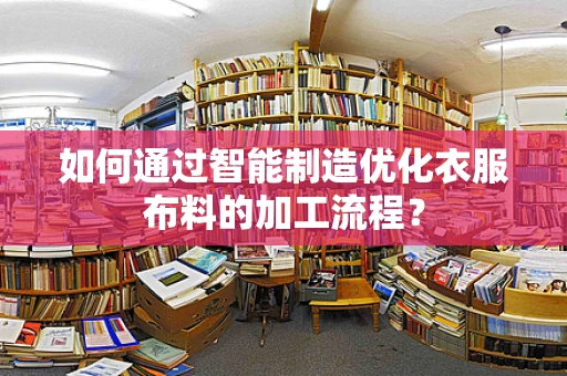 如何通过智能制造优化衣服布料的加工流程？