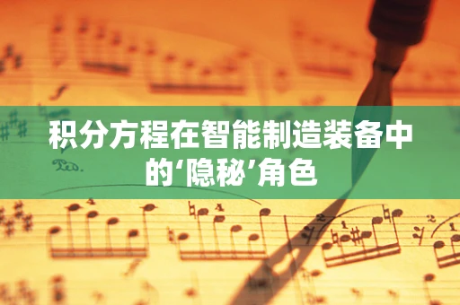 积分方程在智能制造装备中的‘隐秘’角色
