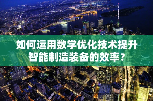如何运用数学优化技术提升智能制造装备的效率？