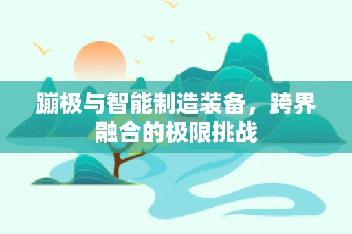 蹦极与智能制造装备，跨界融合的极限挑战