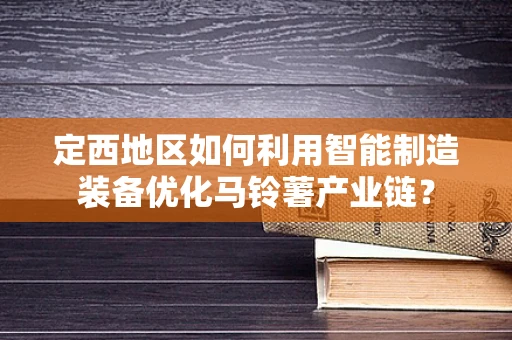 定西地区如何利用智能制造装备优化马铃薯产业链？